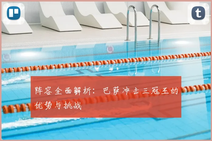 阵容全面解析：巴萨冲击三冠王的优势与挑战