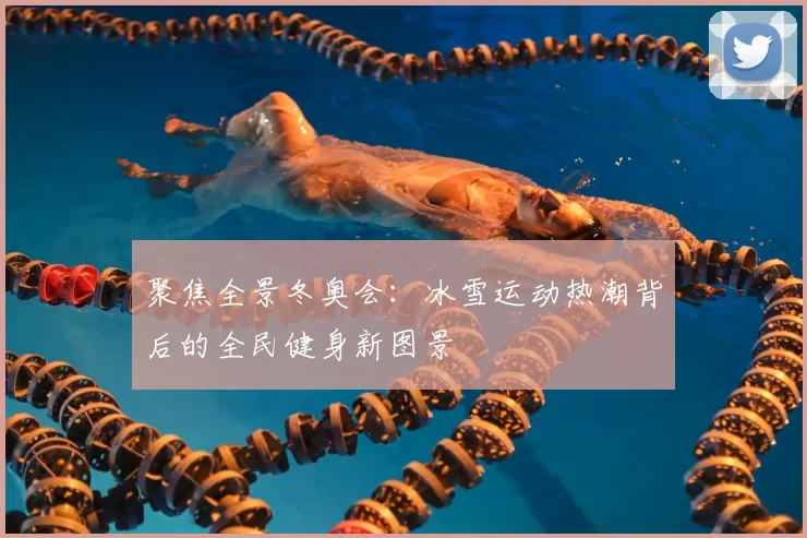 聚焦全景冬奥会：冰雪运动热潮背后的全民健身新图景