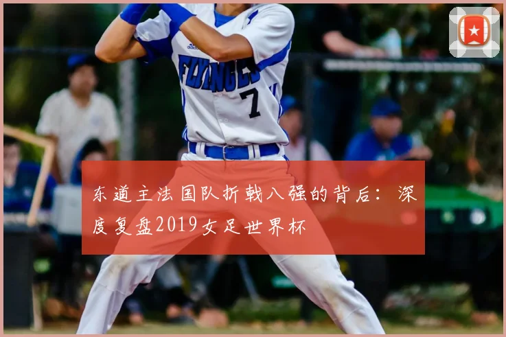 东道主法国队折戟八强的背后：深度复盘2019女足世界杯
