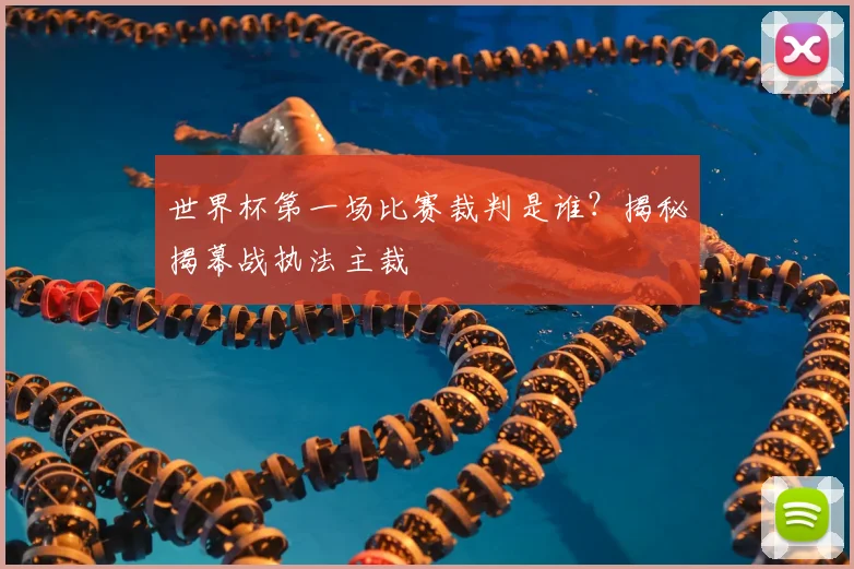世界杯第一场比赛裁判是谁？揭秘揭幕战执法主裁