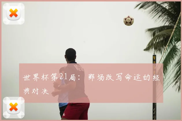 世界杯第21局：那场改写命运的经典对决