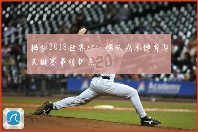 揭秘2018世界杯：强队战术博弈与关键赛事转折点