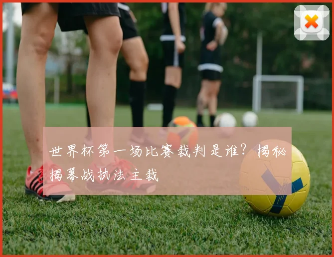 世界杯第一场比赛裁判是谁？揭秘揭幕战执法主裁
