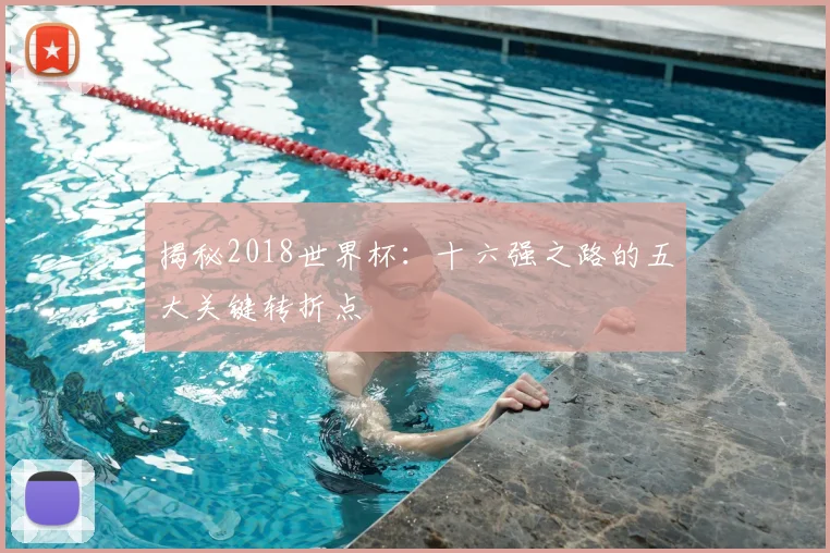 揭秘2018世界杯：十六强之路的五大关键转折点