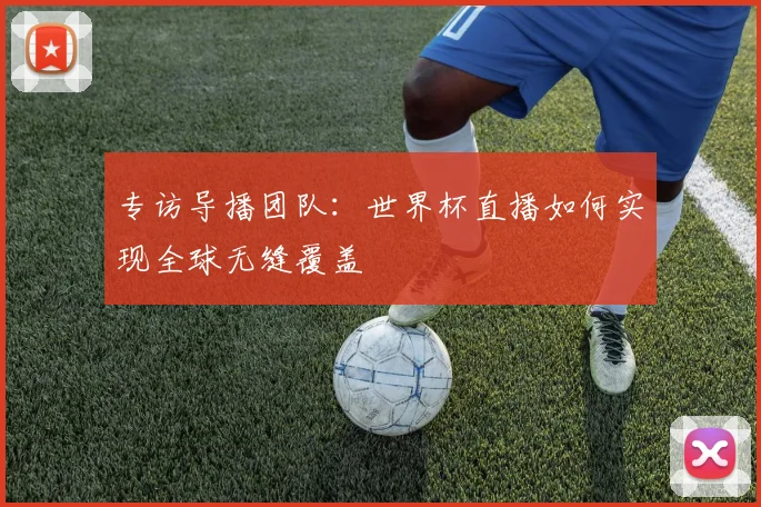 专访导播团队：世界杯直播如何实现全球无缝覆盖